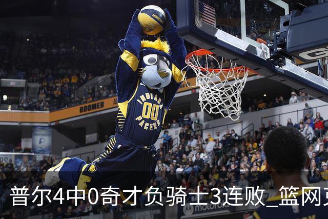 普尔4中0奇才负骑士3连败 篮网克雷霆止5连败